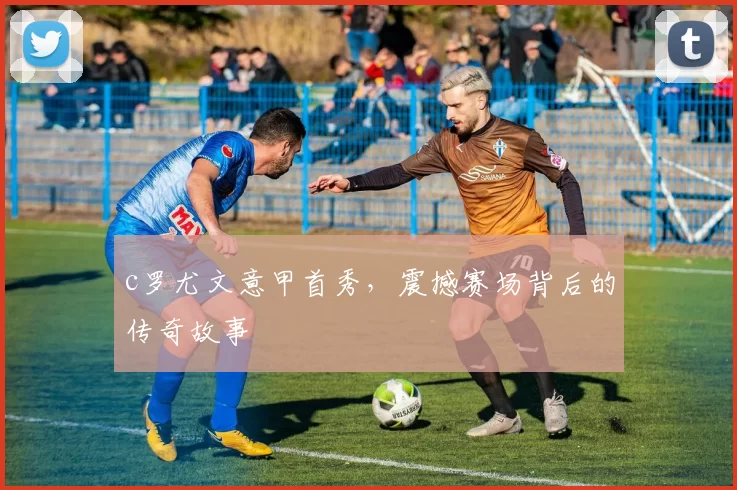 c罗尤文意甲首秀，震撼赛场背后的传奇故事