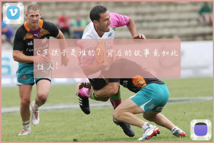 c罗孩子是谁的？背后的故事竟如此惊人！